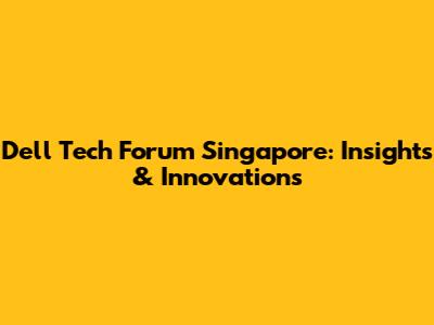 Dell Tech Forum Singapore: Insights & Innovations