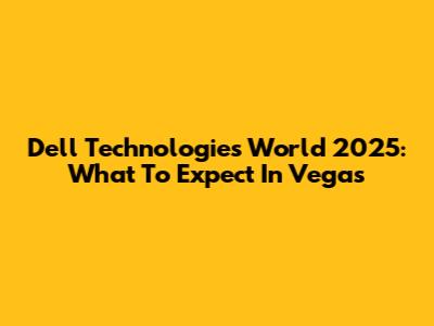 Dell Technologies World 2025: What To Expect In Vegas