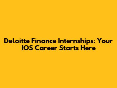 Deloitte Finance Internships: Your IOS Career Starts Here