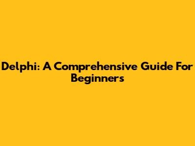 Delphi: A Comprehensive Guide For Beginners