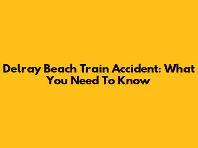 Delray Beach Train Accident: What You Need To Know