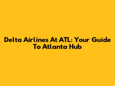 Delta Airlines At ATL: Your Guide To Atlanta Hub