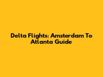 Delta Flights: Amsterdam To Atlanta Guide