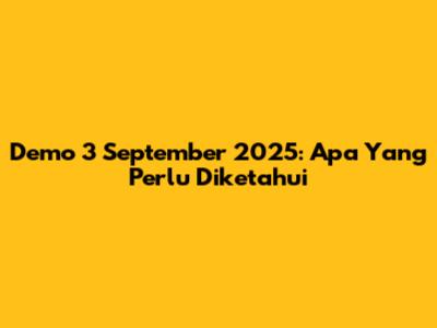 Demo 3 September 2025: Apa Yang Perlu Diketahui