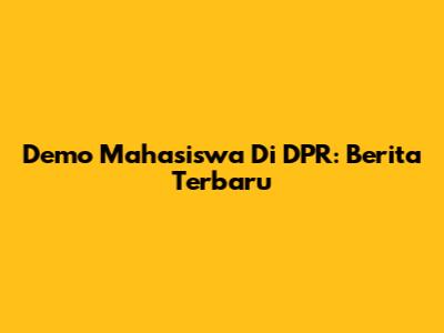 Demo Mahasiswa Di DPR: Berita Terbaru
