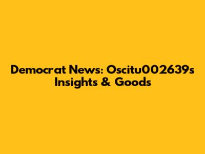 Democrat News: Oscitu002639's Insights & Goods
