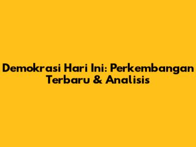 Demokrasi Hari Ini: Perkembangan Terbaru & Analisis