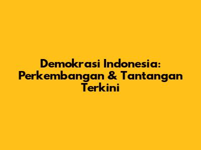 Demokrasi Indonesia: Perkembangan & Tantangan Terkini
