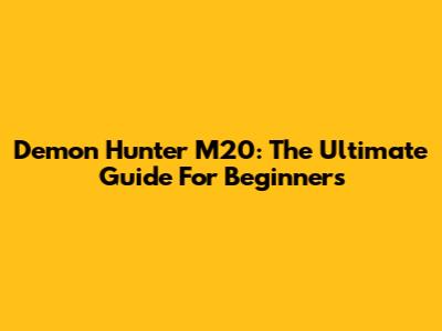Demon Hunter M20: The Ultimate Guide For Beginners