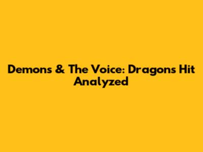 Demons & The Voice: Dragons' Hit Analyzed