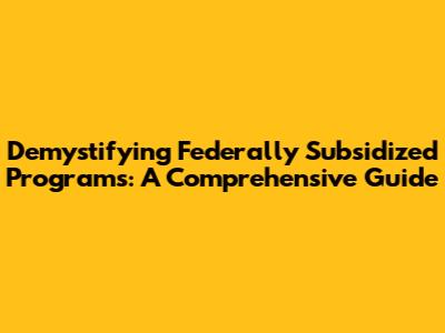 Demystifying Federally Subsidized Programs: A Comprehensive Guide
