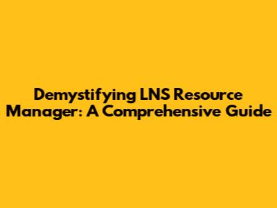 Demystifying LNS Resource Manager: A Comprehensive Guide