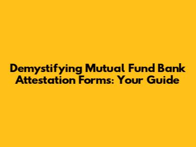 Demystifying Mutual Fund Bank Attestation Forms: Your Guide