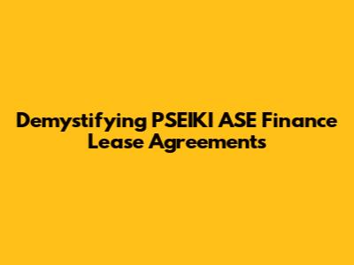 Demystifying PSEIKI ASE Finance Lease Agreements