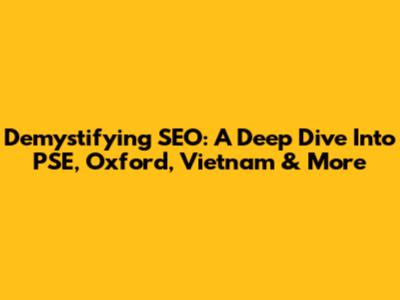 Demystifying SEO: A Deep Dive Into PSE, Oxford, Vietnam & More