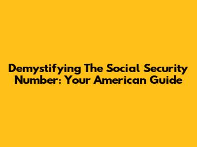 Demystifying The Social Security Number: Your American Guide