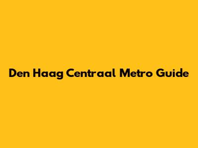 Den Haag Centraal Metro Guide
