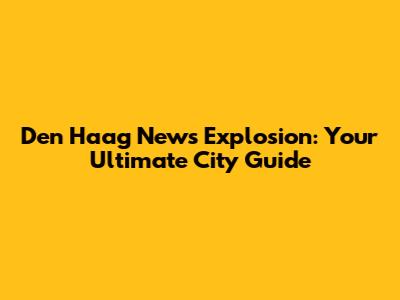Den Haag News Explosion: Your Ultimate City Guide