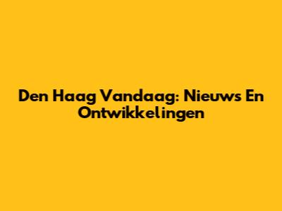 Den Haag Vandaag: Nieuws En Ontwikkelingen