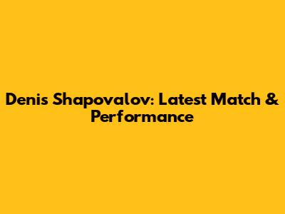 Denis Shapovalov: Latest Match & Performance