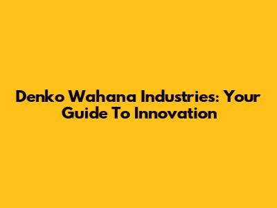 Denko Wahana Industries: Your Guide To Innovation