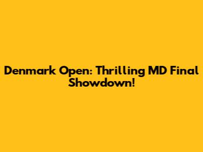 Denmark Open: Thrilling MD Final Showdown!