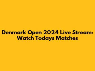 Denmark Open 2024 Live Stream: Watch Today's Matches