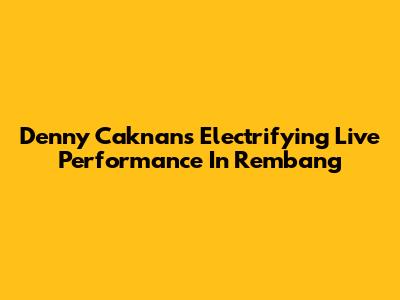 Denny Caknan's Electrifying Live Performance In Rembang