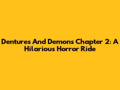 Dentures And Demons Chapter 2: A Hilarious Horror Ride