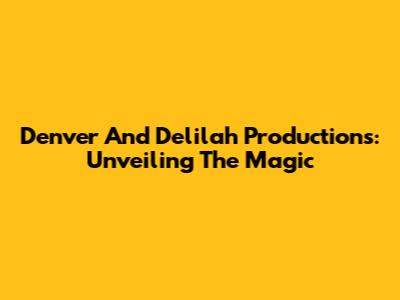 Denver And Delilah Productions: Unveiling The Magic
