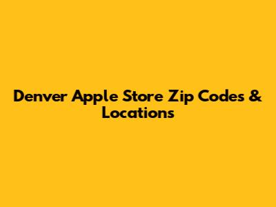 Denver Apple Store Zip Codes & Locations