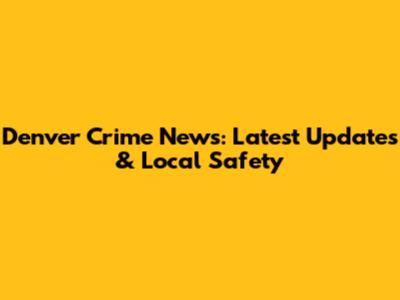 Denver Crime News: Latest Updates & Local Safety