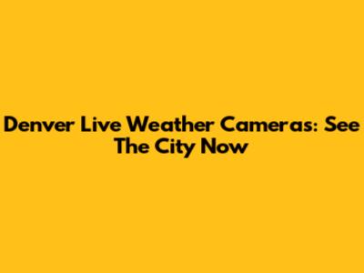 Denver Live Weather Cameras: See The City Now