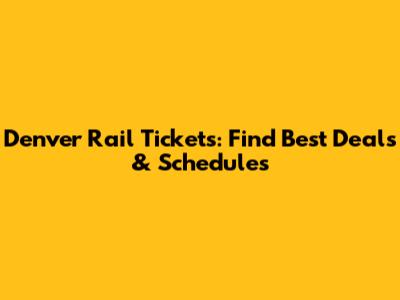 Denver Rail Tickets: Find Best Deals & Schedules