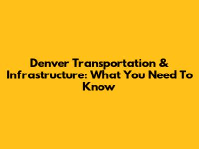 Denver Transportation & Infrastructure: What You Need To Know