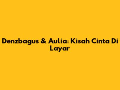 Denzbagus & Aulia: Kisah Cinta Di Layar