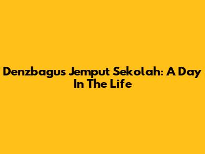 Denzbagus Jemput Sekolah: A Day In The Life