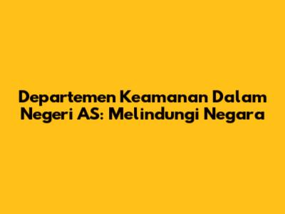 Departemen Keamanan Dalam Negeri AS: Melindungi Negara