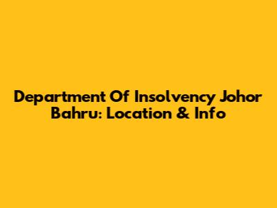 Department Of Insolvency Johor Bahru: Location & Info