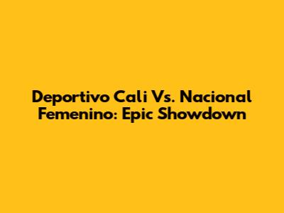 Deportivo Cali Vs. Nacional Femenino: Epic Showdown