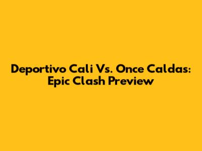 Deportivo Cali Vs. Once Caldas: Epic Clash Preview