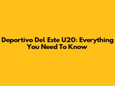 Deportivo Del Este U20: Everything You Need To Know