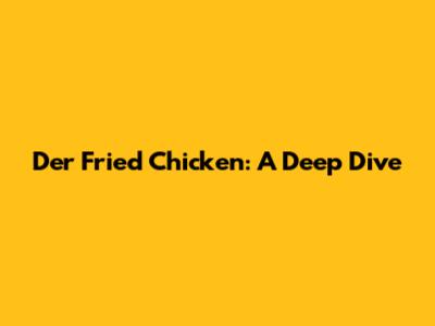 Der Fried Chicken: A Deep Dive