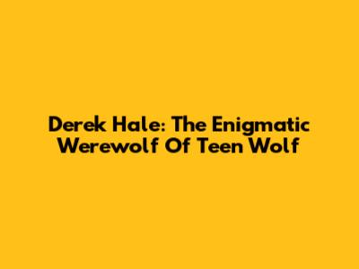 Derek Hale: The Enigmatic Werewolf Of Teen Wolf