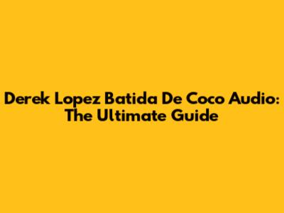 Derek Lopez Batida De Coco Audio: The Ultimate Guide