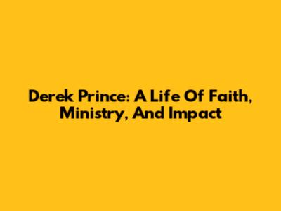 Derek Prince: A Life Of Faith, Ministry, And Impact