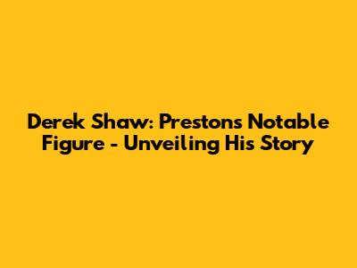 Derek Shaw: Preston's Notable Figure - Unveiling His Story