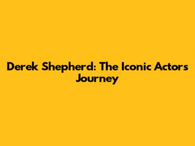 Derek Shepherd: The Iconic Actor's Journey