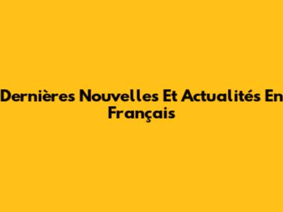 Dernières Nouvelles Et Actualités En Français