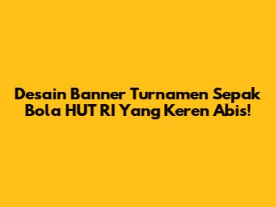 Desain Banner Turnamen Sepak Bola HUT RI Yang Keren Abis!